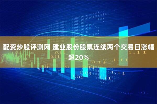 配资炒股评测网 建业股份股票连续两个交易日涨幅超20%