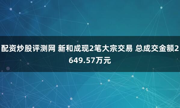 配资炒股评测网 新和成现2笔大宗交易 总成交金额2649.57万元