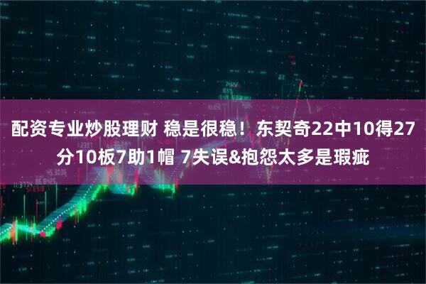 配资专业炒股理财 稳是很稳！东契奇22中10得27分10板7助1帽 7失误&抱怨太多是瑕疵